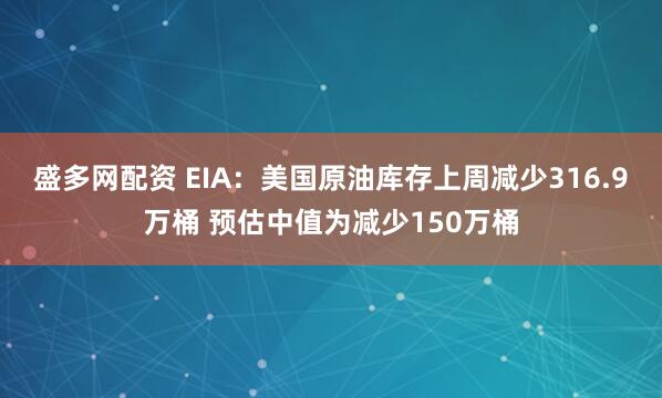 盛多网配资 EIA：美国原油库存上周减少316.9万桶 预估中值为减少150万桶