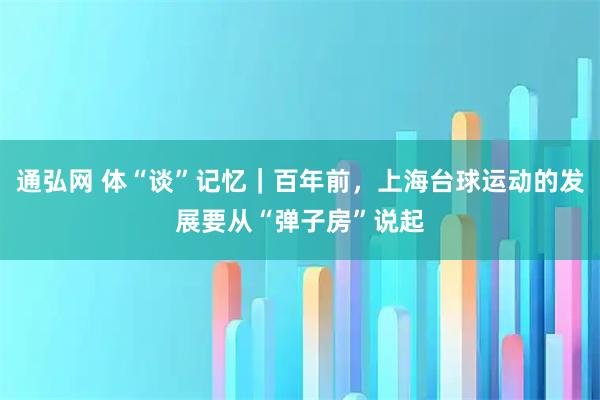 通弘网 体“谈”记忆｜百年前，上海台球运动的发展要从“弹子房”说起