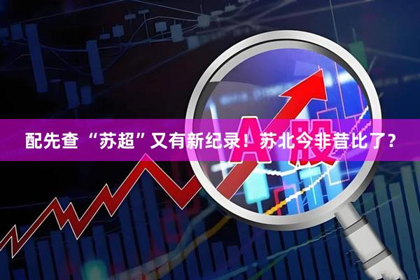 配先查 “苏超”又有新纪录！苏北今非昔比了？