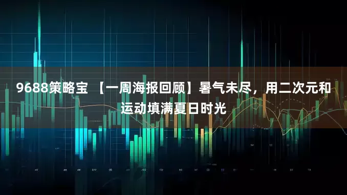 9688策略宝 【一周海报回顾】暑气未尽，用二次元和运动填满夏日时光