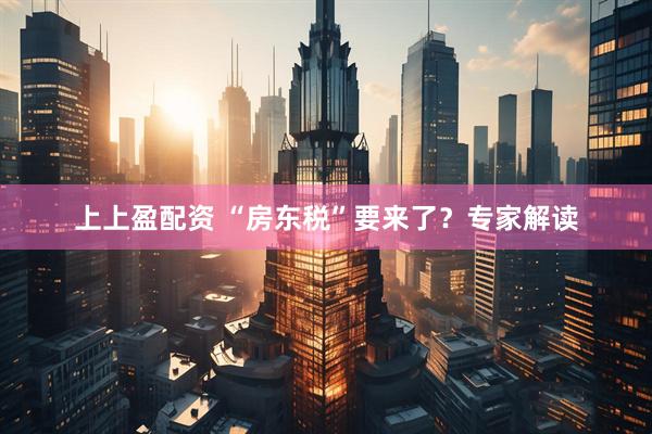 上上盈配资 “房东税”要来了？专家解读