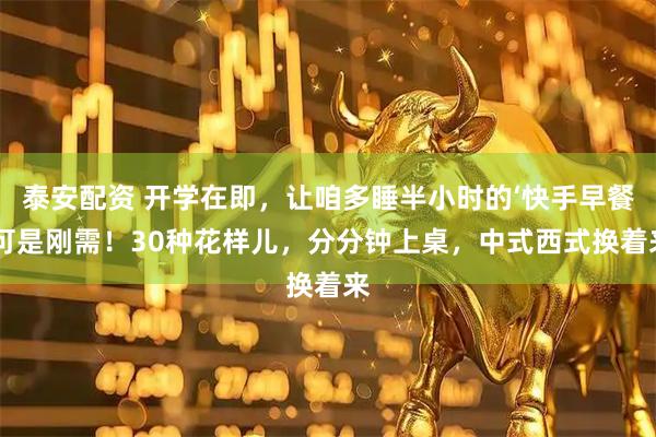 泰安配资 开学在即,让咱多睡半小时的‘快手早餐’可是刚需!30种花样儿,分分钟上桌,中式西式换着来