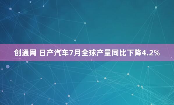 创通网 日产汽车7月全球产量同比下降4.2%