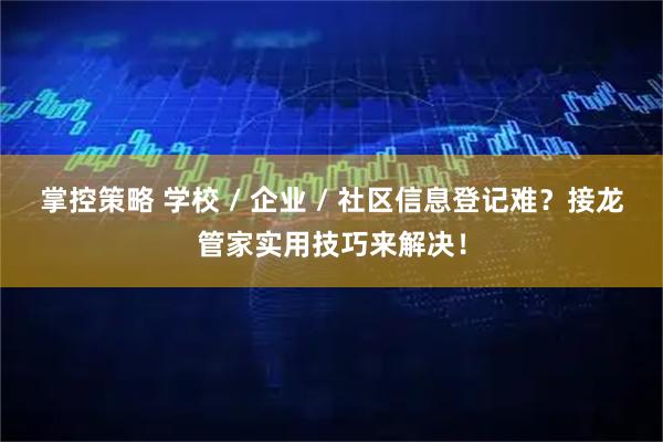掌控策略 学校 / 企业 / 社区信息登记难？接龙管家实用技巧来解决！