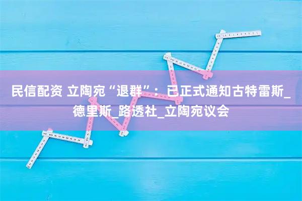 民信配资 立陶宛“退群”：已正式通知古特雷斯_德里斯_路透社_立陶宛议会
