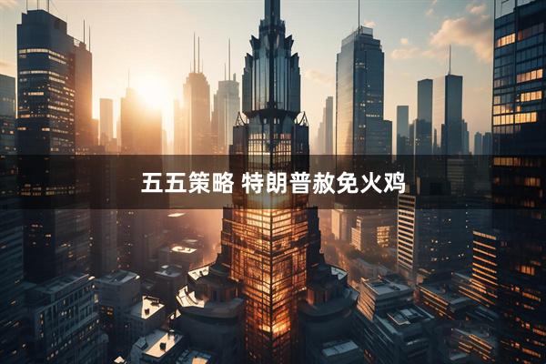 五五策略 特朗普赦免火鸡