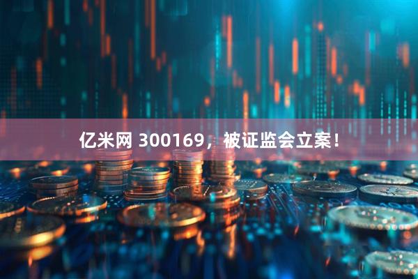 亿米网 300169，被证监会立案！