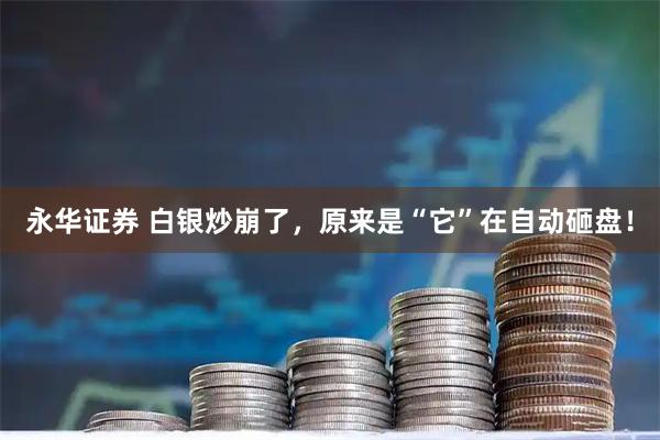 永华证券 白银炒崩了，原来是“它”在自动砸盘！