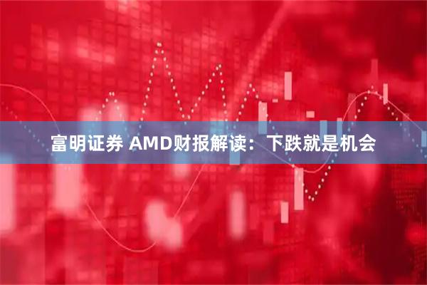 富明证券 AMD财报解读：下跌就是机会